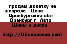 продам докатку на шевроле › Цена ­ 1 700 - Оренбургская обл., Оренбург г. Авто » Шины и диски   